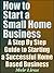 How to Start a Small Home Business - A Step By Step Guide to Starting a Successful Home Based Business