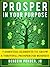 Prosper In Your Purpose: 7 Essential Elements To Grow A Thriving, Prosperous Business