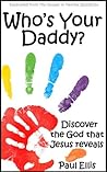 Who's Your Daddy? Discover the God that Jesus Reveals Who's Your Daddy? Discover the God that Jesus Reveals