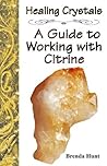 Healing Crystals - A Guide to Working with Citrine (A Guide to Healing Crystals)