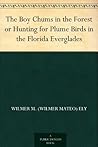 The Boy Chums in the Forest or Hunting for Plume Birds in the Florida Everglades The Boy Chums in the Forest or Hunting for Plume Birds in the Florida Everglades