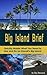 Big Island Brief : Quickly Master What You Need to See and Do on Hawaii's Big Island (Vacation Briefs Book 3)