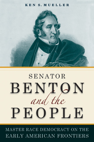 Senator Benton and the People: Master Race Democracy on the Early American Frontier (Early American Places)