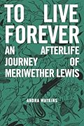 To Live Forever: An Afterlife Journey of Meriwether Lewis