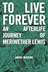 To Live Forever: An Afterlife Journey of Meriwether Lewis (Nowhere Series #2) To Live Forever: An Afterlife Journey of Meriwether Lewis (Nowhere Series #2)