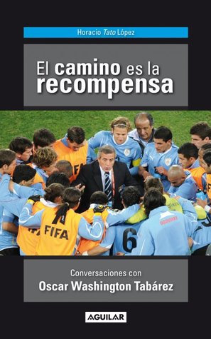 El camino es la recompensa. Conversaciones con Oscar Washington Tabárez.