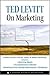 Ted Levitt on Marketing by Theodore Levitt