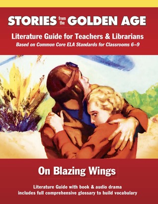 Common Core Literature Guide: On Blazing Wings: Literature Guide for Teachers and Librarians Based on Common Core Ela Standards for Classrooms 6-9 (Stories from the Golden Age)