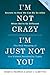 I'm Not Crazy, I'm Just Not...