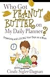 Who Got Peanut Butter on My Daily Planner?: Organizing and Loving Your Days as a Mom