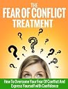The Fear of Conflict Treatment: How to Overcome Your Fear of Conflict and Express Yourself with Confidence The Fear of Conflict Treatment: How to Overcome Your Fear of Conflict and Express Yourself with Confidence