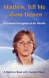 Matthew, Tell me about Heaven: A Firsthand Description of the Afterlife Matthew, Tell me about Heaven: A Firsthand Description of the Afterlife