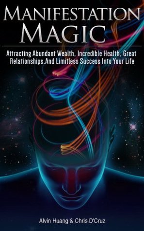 Manifestation Magic - Attracting Abundant Wealth, Incredible Health, Great Relationships, and Limitless Success into Your Life (Kindle Edition)