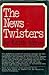 The News Twisters by Edith Efron