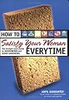 How to Satisfy Your Woman Every Time: The Straight Guy's Guide to Housework and Good Grooming How to Satisfy Your Woman Every Time: The Straight Guy's Guide to Housework and Good Grooming
