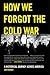 How We Forgot the Cold War: A Historical Journey across America