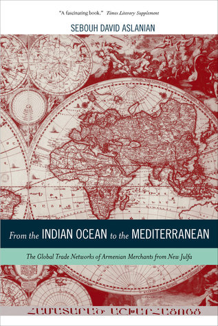 From the Indian Ocean to the Mediterranean: The Global Trade Networks of Armenian Merchants from New Julfa (Volume 17)