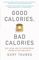 Good Calories, Bad Calories: Fats, Carbs, and the Controversial Science of Diet and Health
