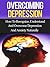 Overcoming Depression: How To Recognize, Understand, And Overcome Depression And Anxiety Naturally