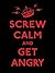 Screw Calm and Get Angry
