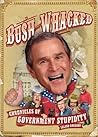 Bush-Whacked: Chronicles of Government Stupidity