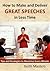 How to Make and Deliver Great Speeches in Less Time: Tips and Strategies to Maximize Every Minute