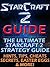Starcraft 2 Guide: The Ultimate Starcraft 2 Strategy Guide. Hints, Tips, Cheats, Secrets, Easter Eggs, Multiplayer & More!