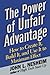The Power of Unfair Advantage: How to Create It, Build it, and Use It to Maximum Effect