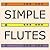 Simple Flutes: A Guide to Flute Making and Playing, or How to Make and Play Great Homemade Musical Instruments for Children and All Ages from Bamboo, Wood, Clay, Metal, PVC Plastic, or Anything Else