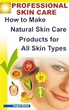 Natural Skin Care Tips: Professional Skin Care Solution. How to Make Natural Skin Care Products for All Skin Types (Skin Care Series Book 1)