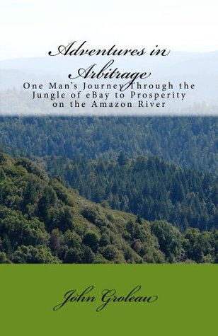 Adventures in Arbitrage: One man's Journey Through the Jungle of eBay to Profitability on the Amazon River (Kindle Edition)