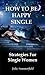 How To Be Happy Single: How to be a happy single woman
