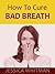 HOW TO CURE BAD BREATH by Jessica Whitman