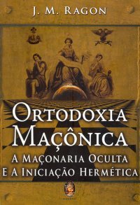 Ortodoxia Maçônica - A Maçonaria Oculta e a Iniciação Hermética