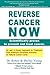 REVERSE CANCER NOW: Scientifically proven to prevent and treat cancer