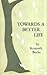 Towards a Better Life: Being a Series of Epistles, or Declamations: A Novel