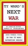 TY WARD'S NEXT WAR: (BOOK 3 IN THE TY WARD ADVENTURE SERIES) TY WARD'S NEXT WAR: (BOOK 3 IN THE TY WARD ADVENTURE SERIES)