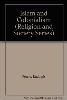 Islam and Colonialism: The Doctrine of Jihad in Modern History (Religion and Society, 20)