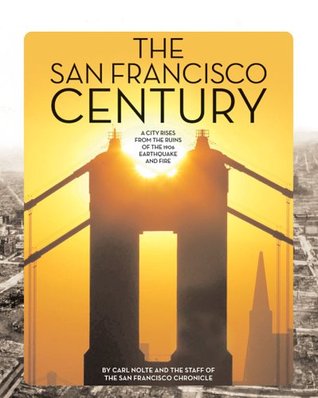 The San Francisco Century: A City Rises from the Ruins of the 1906 Earthquake and Fire (Hardcover)