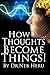 How Thoughts Become Things (Master Your Destiny Book 1)