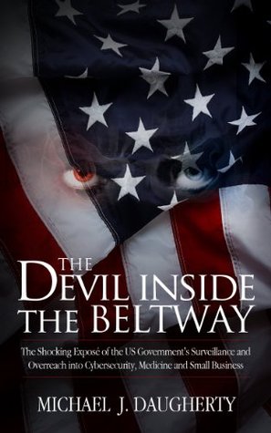 The Devil Inside the Beltway: The Shocking Expose of the Us Government's Surveillance and Overreach Into Cybersecurity, Medicine and Small Business