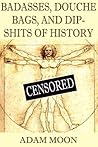 Badasses, Douche bags, and Dip-shits of history by Adam Moon