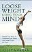 Lose Weight Using Your Mind: Retrain Your Mind To Transform Your Habits And Lose Weight For Good (Lose Weight, Lose Weight For Life, Transformation, Meditation)