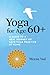 Yoga for Age 60+: A Guide to a New Journey of Safe Yoga Practice at Home