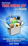 How to Turn Your Dream App into Reality: A Simple to Understand Step by Step Process that Discusses Everything You Need to Know To Make Your Favorite Ideas for Apps Come to Life