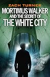 Mortimus Walker and the Secret of The White City by Zach  Turner