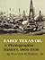 Early Texas Oil: A Photographic History, 1866-1936 (Volume 1) (Kenneth E. Montague Series in Oil and Business History)