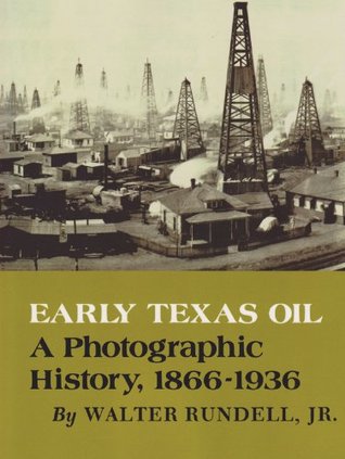 Early Texas Oil: A Photographic History, 1866-1936 (Volume 1) (Kenneth E. Montague Series in Oil and Business History)