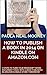 How to Publish a Book in 2014 on Kindle on Amazon.com: 7 Steps to Turn Your Microsoft Word Document Today into a Book Published in Amazon’s Kindle Store Tomorrow!