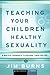 Teaching Your Children Healthy Sexuality by Jim Burns